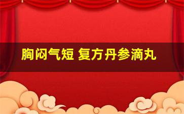 胸闷气短 复方丹参滴丸